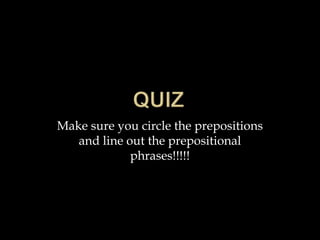 QuizMake sure you circle the prepositions and line out the prepositional phrases!!!!!