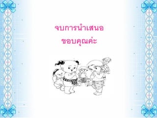 จบการนาเสนอ
 ขอบคุณค่ะ
 