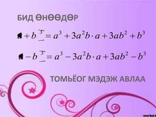 БИД ӨНӨӨДӨР
      3       3     2          2       3
a b       a       3a b a 3ab       b
      3       3     2          2       3
a b       a       3a b a 3ab       b

          ТОМЬЁОГ МЭДЭЖ АВЛАА
 