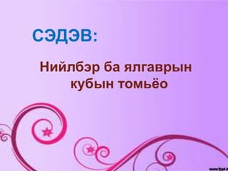 СЭДЭВ:
Нийлбэр ба ялгаврын
   кубын томьёо
 