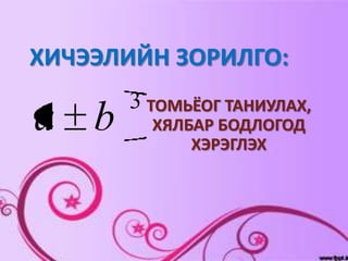 ХИЧЭЭЛИЙН ЗОРИЛГО:
      3 ТОМЬЁОГ ТАНИУЛАХ,
a b     ХЯЛБАР БОДЛОГОД
            ХЭРЭГЛЭХ
 