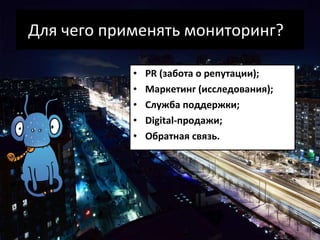 Для чего применять мониторинг? ? PR  (забота о репутации); Маркетинг (исследования); Служба поддержки; Digital- продажи; Обратная связь . 