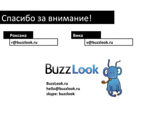 Спасибо за внимание! [email_address] Роксана [email_address] Вика BuzzLook.ru [email_address] skype :  buzzlook 
