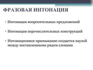 ФРАЗОВАЯ ИНТОНАЦИЯ  Интонация вопросительных предложений Интонация перечислительных конструкций Интонационное примыкание создается паузой между поставленными рядом словами 