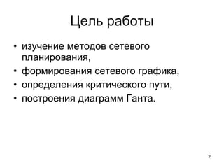 Цель работы изучение методов сетевого планирования, формирования сетевого графика, определения критического пути, построения диаграмм Ганта. 