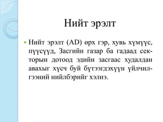 Нийт эрэлт
   Нийт эрэлт (AD) өрх гэр, хувь хүмүүс,
    пүүсүүд, Засгийн газар ба гадаад сек-
    торын дотоод эдийн засгаас худалдан
    авахыг хүсч буй бүтээгдэхүүн үйлчил-
    гээний нийлбэрийг хэлнэ.
 
