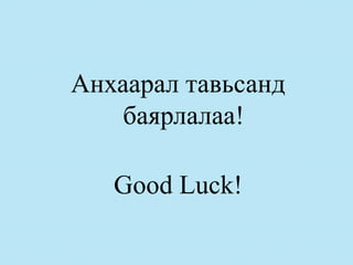 Анхаарал тавьсанд
    баярлалаа!

   Good Luck!
 