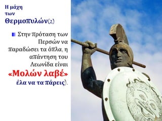 Στην πρόταση των
Περσών να
παραδώσει τα όπλα, η
απάντηση του
Λεωνίδα είναι
«Μολών λαβέ»
έλα να τα πάρεις).
Η μάχη
των
Θερμοπυλών(2)
 