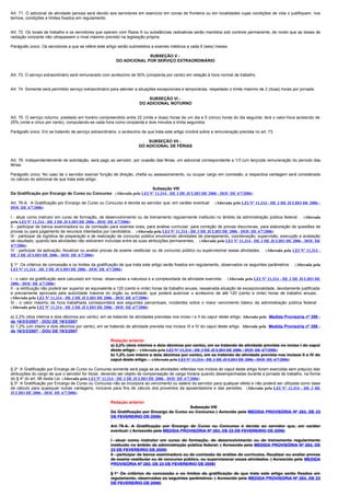 Art. 71. O adicional de atividade penosa será devido aos servidores em exercício em zonas de fronteira ou em localidades cujas condições de vida o justifiquem, nos
termos, condições e limites fixados em regulamento.


Art. 72. Os locais de trabalho e os servidores que operam com Raios X ou substâncias radioativas serão mantidos sob controle permanente, de modo que as doses de
radiação ionizante não ultrapassem o nível máximo previsto na legislação própria.

Parágrafo único. Os servidores a que se refere este artigo serão submetidos a exames médicos a cada 6 (seis) meses.

                                                                        SUBSEÇÃO V -
                                                          DO ADICIONAL POR SERVIÇO EXTRAORDINÁRIO


Art. 73. O serviço extraordinário será remunerado com acréscimo de 50% (cinqüenta por cento) em relação à hora normal de trabalho.


Art. 74. Somente será permitido serviço extraordinário para atender a situações excepcionais e temporárias, respeitado o limite máximo de 2 (duas) horas por jornada.

                                                                          SUBSEÇÃO VI -
                                                                      DO ADICIONAL NOTURNO


Art. 75. O serviço noturno, prestado em horário compreendido entre 22 (vinte e duas) horas de um dia e 5 (cinco) horas do dia seguinte, terá o valor-hora acrescido de
25% (vinte e cinco por cento), computando-se cada hora como cinqüenta e dois minutos e trinta segundos.

Parágrafo único. Em se tratando de serviço extraordinário, o acréscimo de que trata este artigo incidirá sobre a remuneração prevista no art. 73.

                                                                          SUBSEÇÃO VII -
                                                                      DO ADICIONAL DE FÉRIAS


Art. 76. Independentemente de solicitação, será pago ao servidor, por ocasião das férias, um adicional correspondente a 1/3 (um terço)da remuneração do período das
férias.

Parágrafo único. No caso de o servidor exercer função de direção, chefia ou assessoramento, ou ocupar cargo em comissão, a respectiva vantagem será considerada
no cálculo do adicional de que trata este artigo.

                                                                      Subseção VIII
Da Gratificação por Encargo de Curso ou Concurso. (Alterada pela LEI Nº 11.314 - DE 3 DE JULHO DE 2006 - DOU DE 4/7/2006)

Art. 76-A. A Gratificação por Encargo de Curso ou Concurso é devida ao servidor que, em caráter eventual: . (Alterada pela LEI Nº 11.314 - DE 3 DE JULHO DE 2006 -
DOU DE 4/7/2006)

I - atuar como instrutor em curso de formação, de desenvolvimento ou de treinamento regularmente instituído no âmbito da administração pública federal; . (Alterada
pela LEI Nº 11.314 - DE 3 DE JULHO DE 2006 - DOU DE 4/7/2006)
II - participar de banca examinadora ou de comissão para exames orais, para análise curricular, para correção de provas discursivas, para elaboração de questões de
provas ou para julgamento de recursos intentados por candidatos; . (Alterada pela LEI Nº 11.314 - DE 3 DE JULHO DE 2006 - DOU DE 4/7/2006)
III - participar da logística de preparação e de realização de concurso público envolvendo atividades de planejamento, coordenação, supervisão, execução e avaliação
de resultado, quando tais atividades não estiverem incluídas entre as suas atribuições permanentes; . (Alterada pela LEI Nº 11.314 - DE 3 DE JULHO DE 2006 - DOU DE
4/7/2006)
IV - participar da aplicação, fiscalizar ou avaliar provas de exame vestibular ou de concurso público ou supervisionar essas atividades. . (Alterada pela LEI Nº 11.314 -
DE 3 DE JULHO DE 2006 - DOU DE 4/7/2006)

§ 1o Os critérios de concessão e os limites da gratificação de que trata este artigo serão fixados em regulamento, observados os seguintes parâmetros: . (Alterada pela
LEI Nº 11.314 - DE 3 DE JULHO DE 2006 - DOU DE 4/7/2006)

I - o valor da gratificação será calculado em horas, observadas a natureza e a complexidade da atividade exercida; . (Alterada pela LEI Nº 11.314 - DE 3 DE JULHO DE
2006 - DOU DE 4/7/2006)
II - a retribuição não poderá ser superior ao equivalente a 120 (cento e vinte) horas de trabalho anuais, ressalvada situação de excepcionalidade, devidamente justificada
e previamente aprovada pela autoridade máxima do órgão ou entidade, que poderá autorizar o acréscimo de até 120 (cento e vinte) horas de trabalho anuais; .
(Alterada pela LEI Nº 11.314 - DE 3 DE JULHO DE 2006 - DOU DE 4/7/2006)
III - o valor máximo da hora trabalhada corresponderá aos seguintes percentuais, incidentes sobre o maior vencimento básico da administração pública federal: .
(Alterada pela LEI Nº 11.314 - DE 3 DE JULHO DE 2006 - DOU DE 4/7/2006)

a) 2,2% (dois inteiros e dois décimos por cento), em se tratando de atividades previstas nos inciso I e II do caput deste artigo; Alterada pela Medida Provisória nº 359 -
de 16/3/3/2007 - DOU DE 19/3/2007
b) 1,2% (um inteiro e dois décimos por cento), em se tratando de atividade prevista nos incisos III e IV do caput deste artigo. Alterada pela Medida Provisória nº 359 -
de 16/3/3/2007 - DOU DE 19/3/2007

                                                       Redação anterior
                                                       a) 2,2% (dois inteiros e dois décimos por cento), em se tratando de atividade prevista no inciso I do caput
                                                       deste artigo; . (Alterada pela LEI Nº 11.314 - DE 3 DE JULHO DE 2006 - DOU DE 4/7/2006)
                                                       b) 1,2% (um inteiro e dois décimos por cento), em se tratando de atividade prevista nos incisos II a IV do
                                                       caput deste artigo. . (Alterada pela LEI Nº 11.314 - DE 3 DE JULHO DE 2006 - DOU DE 4/7/2006)

§ 2o A Gratificação por Encargo de Curso ou Concurso somente será paga se as atividades referidas nos incisos do caput deste artigo forem exercidas sem prejuízo das
atribuições do cargo de que o servidor for titular, devendo ser objeto de compensação de carga horária quando desempenhadas durante a jornada de trabalho, na forma
do § 4o do art. 98 desta Lei. (Alterada pela LEI Nº 11.314 - DE 3 DE JULHO DE 2006 - DOU DE 4/7/2006)
§ 3o A Gratificação por Encargo de Curso ou Concurso não se incorpora ao vencimento ou salário do servidor para qualquer efeito e não poderá ser utilizada como base
de cálculo para quaisquer outras vantagens, inclusive para fins de cálculo dos proventos da aposentadoria e das pensões. (Alterada pela LEI Nº 11.314 - DE 3 DE
JULHO DE 2006 - DOU DE 4/7/2006)

                                                       Redação anterior
                                                                                             Subseção VIII
                                                       Da Gratificação por Encargo de Curso ou Concurso ( Acrecido pela MEDIDA PROVISÓRIA Nº 283, DE 23
                                                       DE FEVEREIRIO DE 2006)

                                                       Art. 76-A. A Gratificação por Encargo de Curso ou Concurso é devida ao servidor que, em caráter
                                                       eventual: ( Acrescido pela MEDIDA PROVISÓRIA Nº 283, DE 23 DE FEVEREIRIO DE 2006)

                                                       I - atuar como instrutor em curso de formação, de desenvolvimento ou de treinamento regularmente
                                                       instituído no âmbito da administração pública federal; ( Acrescido pela MEDIDA PROVISÓRIA Nº 283, DE
                                                       23 DE FEVEREIRIO DE 2006)
                                                       II - participar de banca examinadora ou de comissão de análise de currículos, fiscalizar ou avaliar provas
                                                       de exame vestibular ou de concurso público, ou supervisionar essas atividades. ( Acrescido pela MEDIDA
                                                       PROVISÓRIA Nº 283, DE 23 DE FEVEREIRIO DE 2006)

                                                       § 1o Os critérios de concessão e os limites da gratificação de que trata este artigo serão fixados em
                                                       regulamento, observados os seguintes parâmetros: ( Acrescido pela MEDIDA PROVISÓRIA Nº 283, DE 23
                                                       DE FEVEREIRIO DE 2006)
 