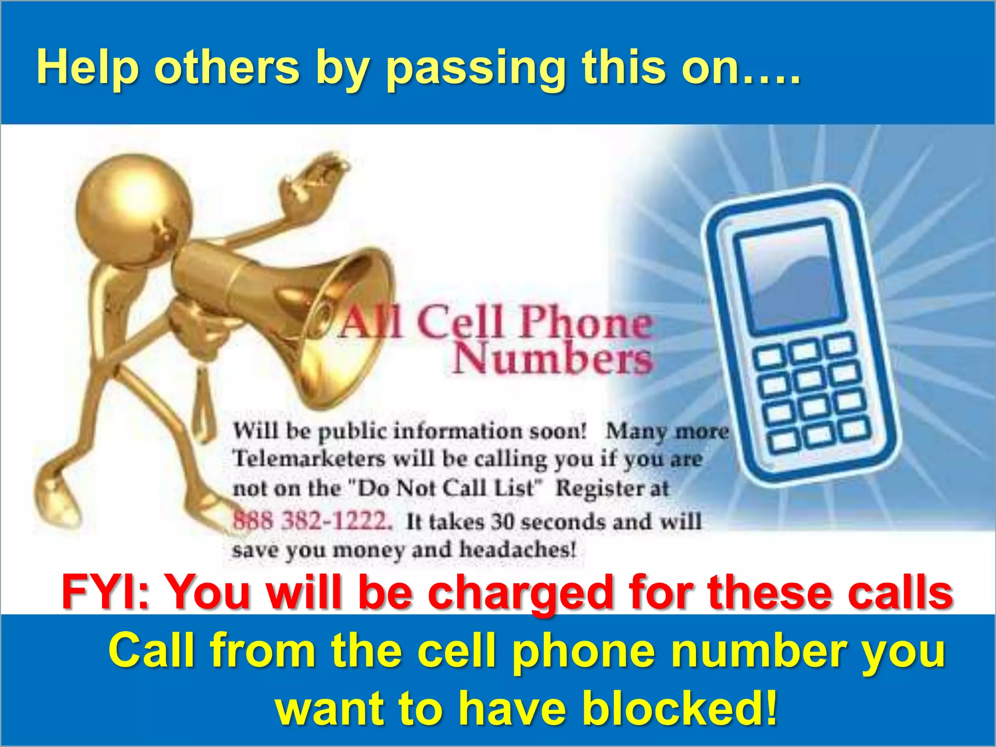 Help others by passing this on….




 FYI: You will be charged for these calls
   Call from the cell phone number you
           want to have blocked!
 