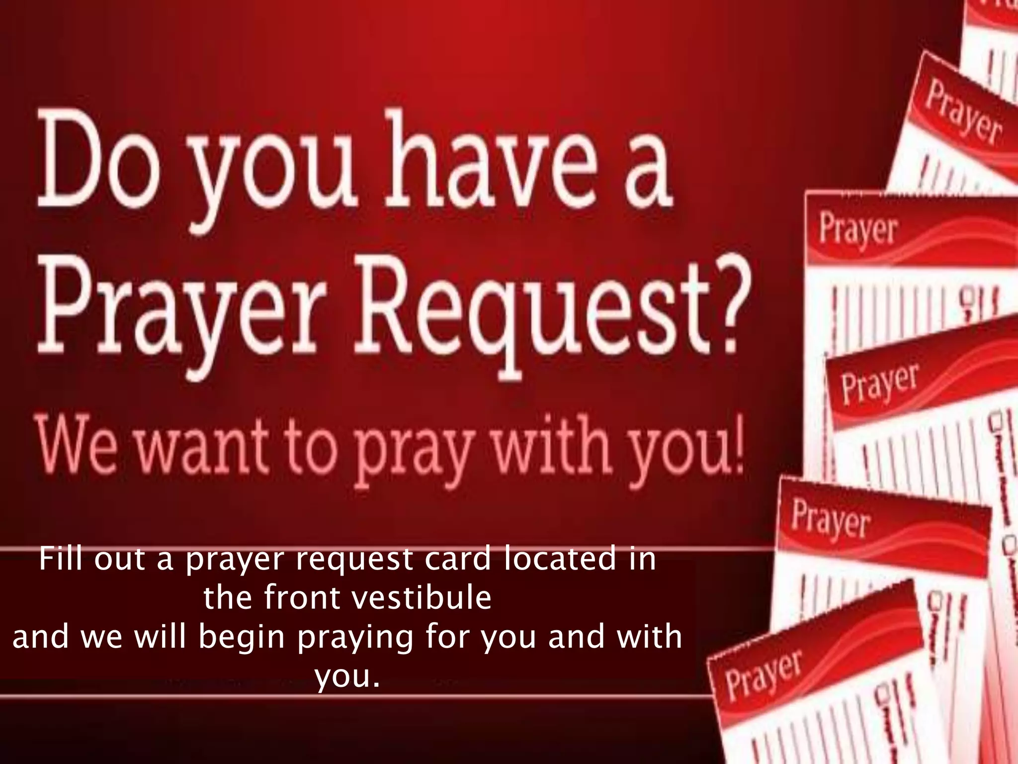 Fill out a prayer request card located in
             the front vestibule
and we will begin praying for you and with
                    you.
 