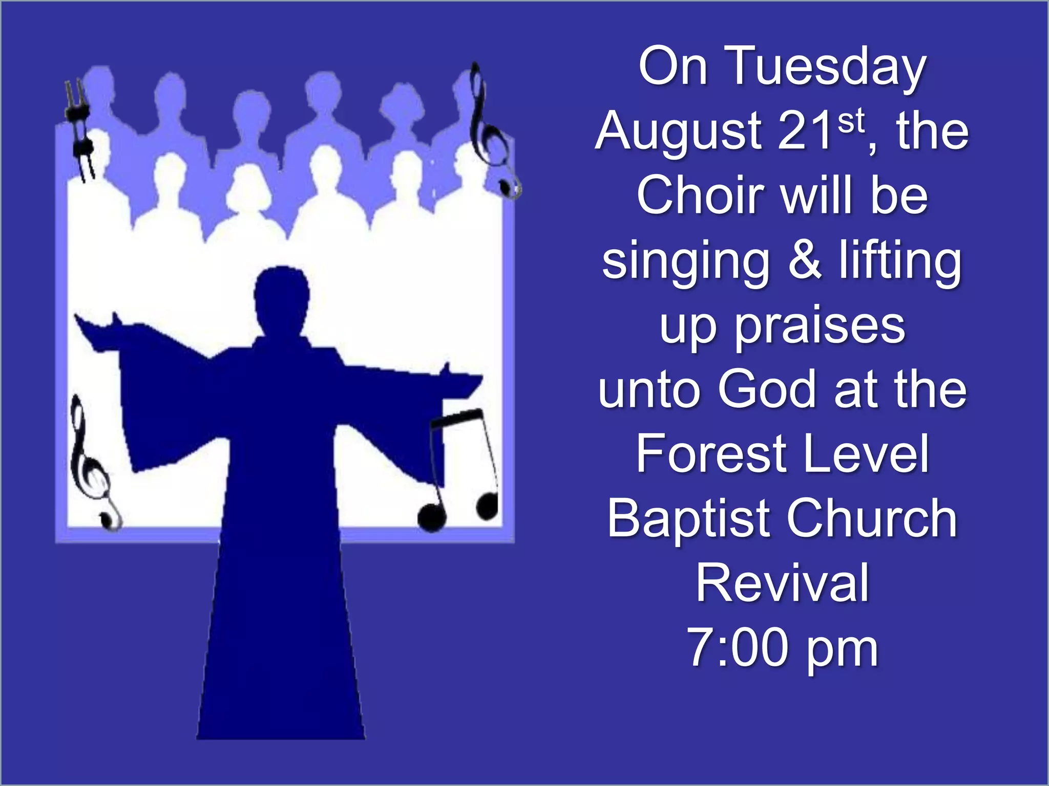 On Tuesday
August 21st, the
  Choir will be
singing & lifting
   up praises
unto God at the
  Forest Level
Baptist Church
    Revival
    7:00 pm
 