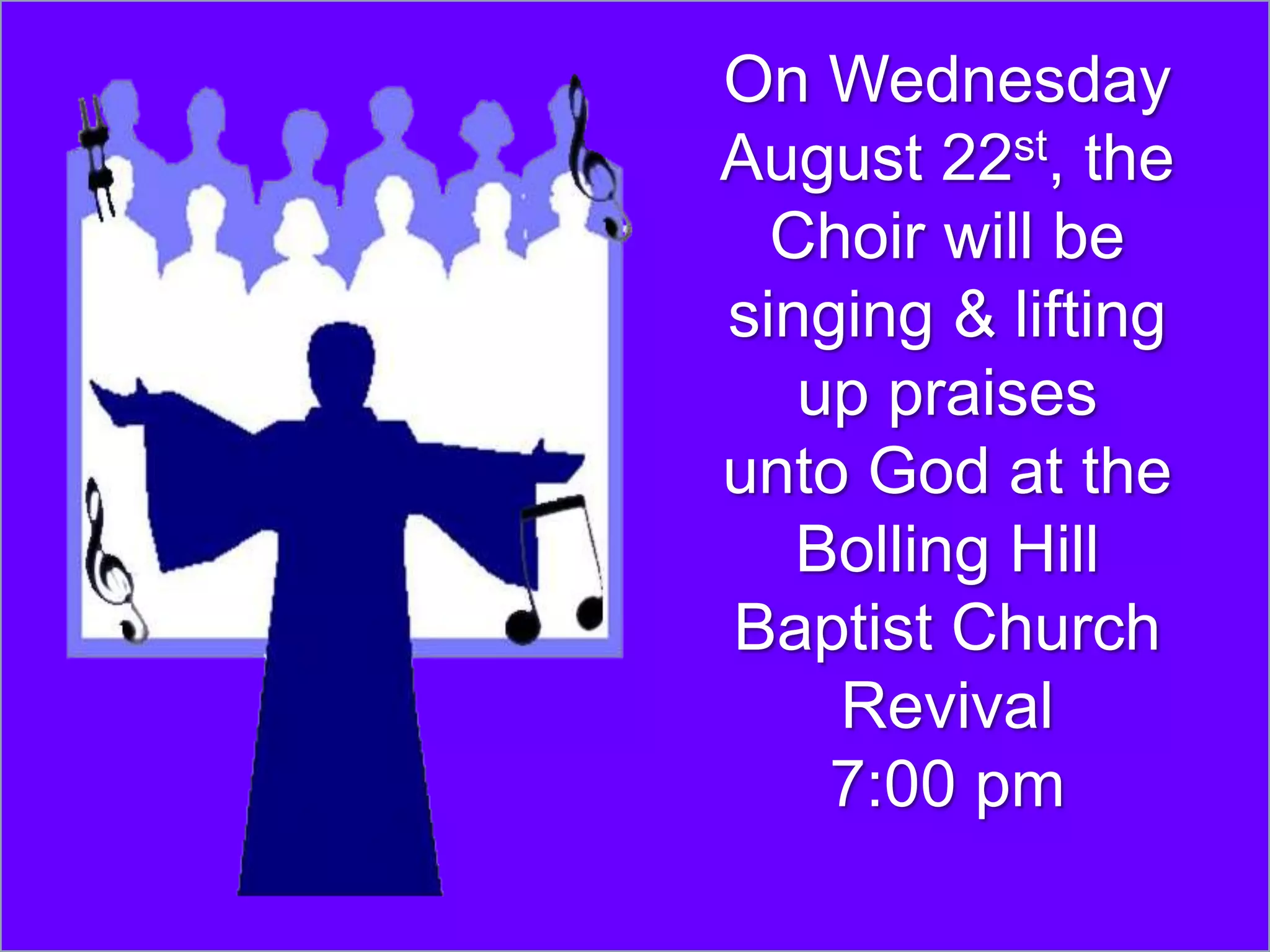 On Wednesday
August 22st, the
  Choir will be
singing & lifting
   up praises
unto God at the
   Bolling Hill
Baptist Church
    Revival
    7:00 pm
 
