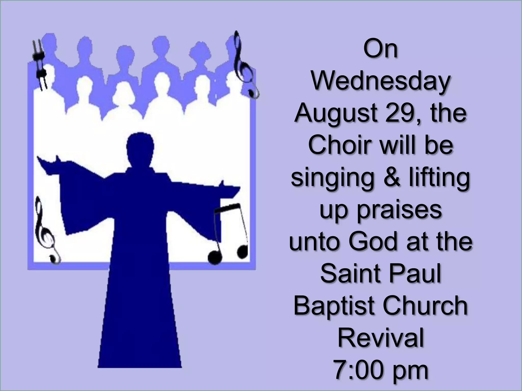 On
  Wednesday
August 29, the
  Choir will be
singing & lifting
   up praises
unto God at the
   Saint Paul
Baptist Church
    Revival
    7:00 pm
 