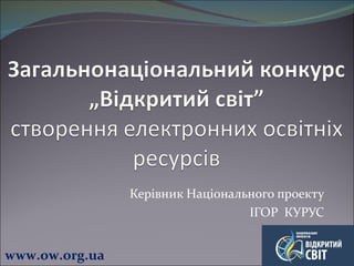 Керівник Національного проекту ІГОР  КУРУС www.ow.org.ua 