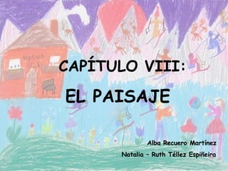 CAPÍTULO VIII: EL PAISAJE   Alba Recuero Martínez Natalia – Ruth Téllez Espiñeira 