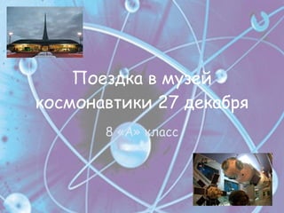 Поездка в музей космонавтики 27 декабря 8 «А» класс 