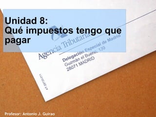 Unidad 8:
Qué impuestos tengo que
pagar




Profesor: Antonio J. Guirao
 