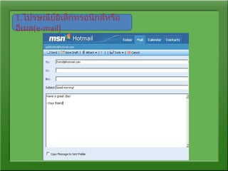 1.ไปรษณีย์อิเล็กทรอนิกส์หรือ
อีเมล(e-mail)
 