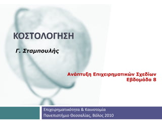 ΚΟΣTΟΛΟΓΗΣΗ
Γ. Σταμπουλής



                   Ανάπτυξη Επιχειρηματικών Σχεδίων
                                         Εβδομάδα 8




        Επιχειρηματικότητα & Καινοτομία
        Πανεπιστήμιο Θεσσαλίας, Βόλος 2010
 