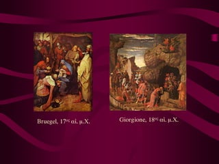 Bruegel, 17ος αἰ. μ.Χ.   Giorgione, 18ος αἰ. μ.Χ.
 