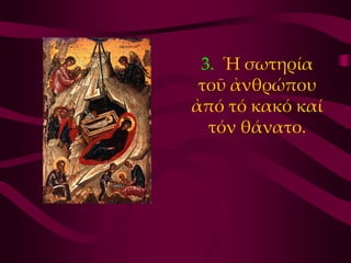 3. Ἡ σωτηρία
 τοῦ ἀνθρώπου
ἀπό τό κακό καί
  τόν θάνατο.
 