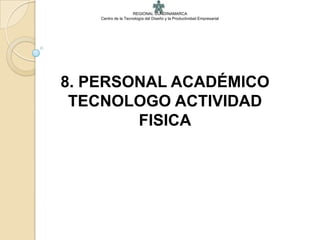 REGIONAL CUNDINAMARCA
    Centro de la Tecnología del Diseño y la Productividad Empresarial




8. PERSONAL ACADÉMICO
 TECNOLOGO ACTIVIDAD
        FISICA
 