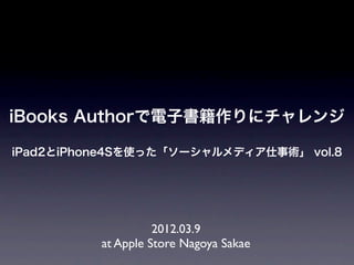 iBooks Authorで電子書籍作りにチャレンジ

iPad2とiPhone4Sを使った「ソーシャルメディア仕事術」 vol.8




                    2012.03.9
          at Apple Store Nagoya Sakae
 