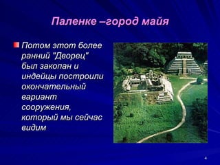 Паленке –город майя

Потом этот более
ранний "Дворец"
был закопан и
индейцы построили
окончательный
вариант
сооружения,
который мы сейчас
видим


                            4
 