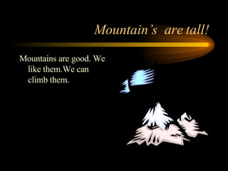Mountain’s  are tall! Mountains are good. We  like them.We can  climb them. 
