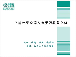 上海外服全国人力资源服务介绍




  统一、快捷、准确、透明的
   全国一站式人力资源服务
 