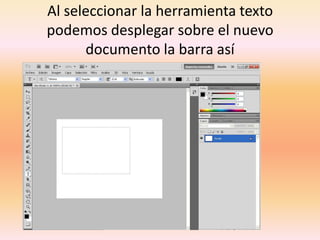 Al seleccionar la herramienta texto
podemos desplegar sobre el nuevo
      documento la barra así
 