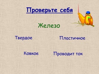 Проверьте себя

          Железо
Твердое         Пластичное


   Ковкое     Проводит ток
 