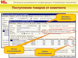 Основные возможности конфигурации «Управление торговлей»

     Поступление товаров от комитента

                                                 Договор с
                                                комитентом




    Расчет
вознаграждения                 Сумма
                           вознаграждения
 