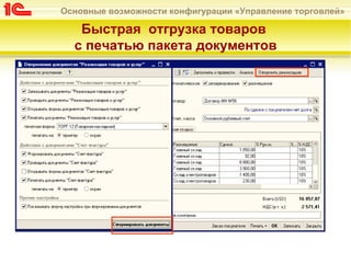 Основные возможности конфигурации «Управление торговлей»

   Быстрая отгрузка товаров
  с печатью пакета документов
 