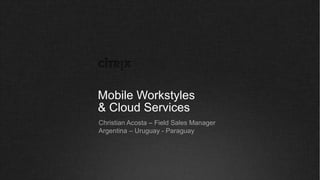Mobile Workstyles
& Cloud Services
Christian Acosta – Field Sales Manager
Argentina – Uruguay - Paraguay
 