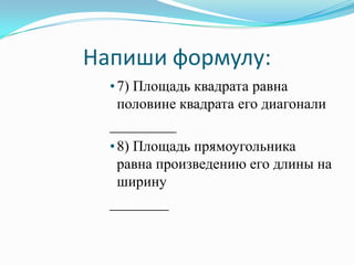 Напиши формулу:
  • 7) Площадь квадрата равна
    половине квадрата его диагонали
  _________
  • 8) Площадь прямоугольника
    равна произведению его длины на
    ширину
  ________
 
