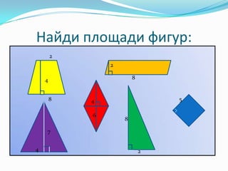 Найди площади фигур:
        2
                2

    4                   8


        8   4                   5

            6
                    8

    7


4                           2
 