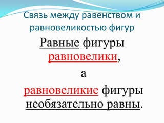 Связь между равенством и
 равновеликостью фигур
   Равные фигуры
    равновелики,
         а
равновеликие фигуры
необязательно равны.
 