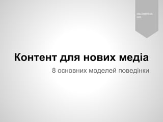 http://melnik-ua.
                              com




Контент для нових медіа
      8 основних моделей поведінки
 