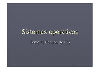 Sistemas operativos
  Tema 8: Gestión de E/S
 