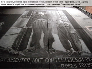 Ну и конечно, пожалуй одна из главных составляющих стрит-арта, - граффити. Его в Париже
очень много, и порой оно переходит в треш-арт, так называемое "помойное искусство".
 