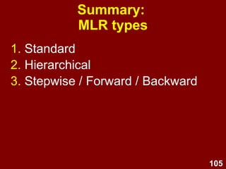 105
Summary:
Level of measurement and
dummy coding
1. Levels of measurement
1. DV = Interval or ratio
2. IV = Interval or ratio or dichotomous
2. Dummy coding
1. Convert complex variables into series of
dichotomous IVs
 