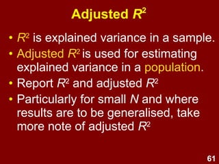 61
Rule of thumb for
interpretation of R2
• .00 = no linear relationship
• .10 = small (R ~ .3)
• .25 = moderate (R ~ .5)
• .50 = strong (R ~ .7)
• 1.00 = perfect linear relationship
R2
> .30
is “good” in social sciences
 