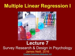 Lecture 7
Survey Research & Design in Psychology
James Neill, 2017
Creative Commons Attribution 4.0
Image source:http://commons.wikimedia.org/wiki/File:Vidrarias_de_Laboratorio.jpg
Multiple Linear Regression I
 