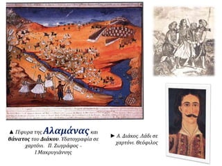 ▲ Γέφυρα της Αλαμάνας και 
θάνατος του Διάκου. Υδατογραφία σε 
χαρτόνι. Π. Ζωγράφος- 
Ι. Μακρυγιάννης 
► Α. Διάκος. Λάδι σε 
χαρτόνι. Θεόφιλος 
 