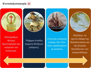 Πολυάριθμοι 
Φιλικοί 
προετοίμαζαν και 
ανέμεναν τον 
ξεσηκωμό, 
Υπήρχαν ένοπλα 
σώματα Ελλήνων 
(κλέφτες), 
ελληνικά εμπορικά 
σκάφη, που τότε 
ήταν εφοδιασμένα 
με κανόνια, 
Επιπλέον, τα 
ορεινά εδάφη της 
Πελοποννήσου και 
της Στερεάς 
διευκόλυναν τον 
κλεφτοπόλεμο. 
Η ευνοϊκή συγκυρία (β) 
 