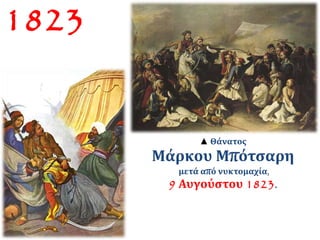 ▲ Θάνατος 
Μάρκου Μπότσαρη 
μετά από νυκτομαχία, 
9 Αυγούστου 1823. 
1823 
 