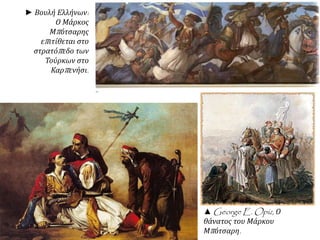 Λεπτομέρεια Πίνακα 
θανάτου 
Μάρκου Μπότσαρη 
▲George E. Opiz, Ο 
θάνατος του Μάρκου 
Μπ ότσαρη. 
► Βουλή Ελλήνων: 
Ο Μάρκος 
Μπ ότσαρης 
επ ιτίθεται στο 
στρατόπ εδο των 
Τούρκων στο 
Καρπ ενήσι. 
 