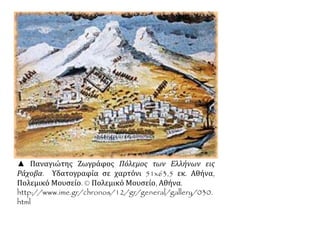 ▲ Παναγιώτης Ζωγράφος Πόλεμος των Ελλήνων εις 
Ράχοβα. Υδατογραφία σε χαρτόνι 51x63,5 εκ. Αθήνα, 
Πολεμικό Μουσείο. © Πολεμικό Μουσείο, Αθήνα. 
http://www.ime.gr/chronos/12/gr/general/gallery/030. 
html 
 